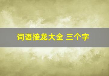 词语接龙大全 三个字